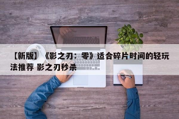 【新版】《影之刃：零》适合碎片时间的轻玩法推荐 影之刃秒杀