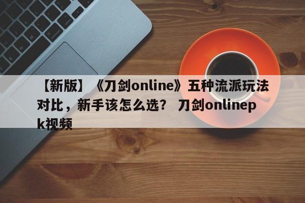 【新版】《刀剑online》五种流派玩法对比，新手该怎么选？ 刀剑onlinepk视频