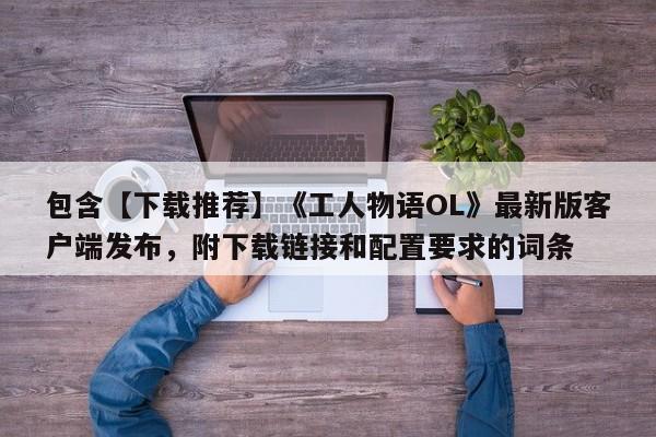 包含【下载推荐】《工人物语OL》最新版客户端发布，附下载链接和配置要求的词条