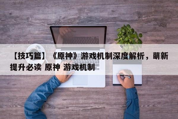 【技巧篇】《原神》游戏机制深度解析，萌新提升必读 原神 游戏机制
