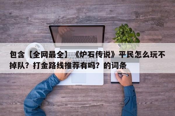 包含【全网最全】《炉石传说》平民怎么玩不掉队？打金路线推荐有吗？的词条