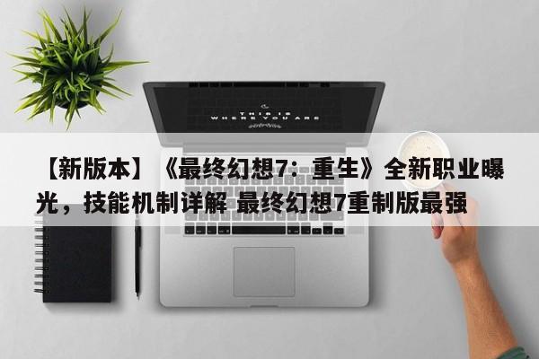 【新版本】《最终幻想7：重生》全新职业曝光，技能机制详解 最终幻想7重制版最强