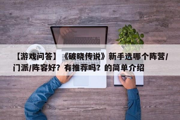 【游戏问答】《破晓传说》新手选哪个阵营/门派/阵容好？有推荐吗？的简单介绍