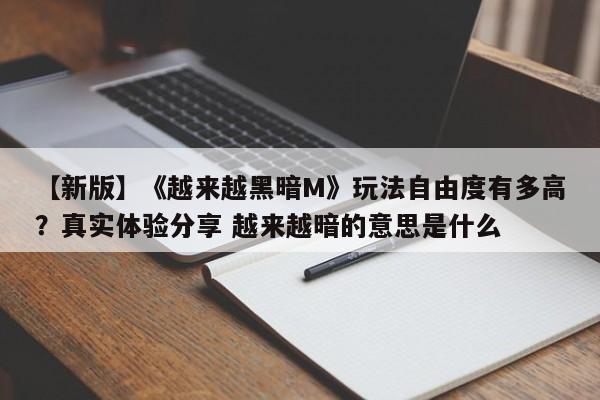 【新版】《越来越黑暗M》玩法自由度有多高？真实体验分享 越来越暗的意思是什么