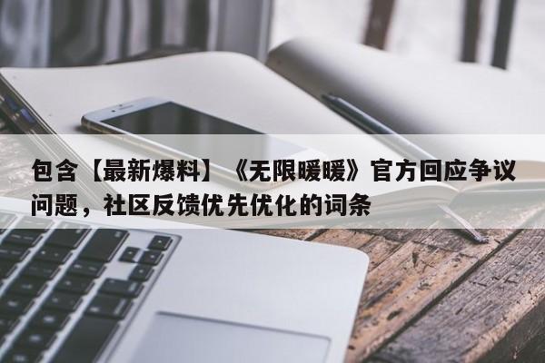 包含【最新爆料】《无限暖暖》官方回应争议问题，社区反馈优先优化的词条