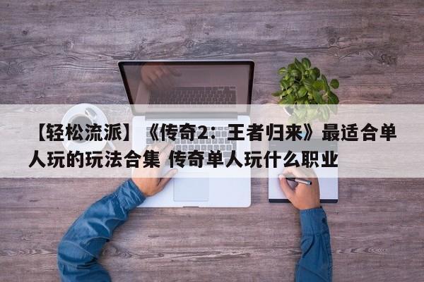 【轻松流派】《传奇2：王者归来》最适合单人玩的玩法合集 传奇单人玩什么职业