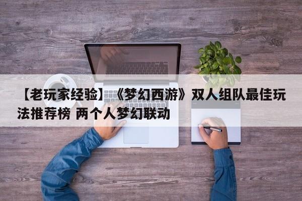 【老玩家经验】《梦幻西游》双人组队最佳玩法推荐榜 两个人梦幻联动