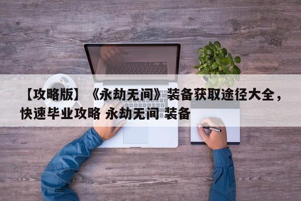 【攻略版】《永劫无间》装备获取途径大全，快速毕业攻略 永劫无间 装备