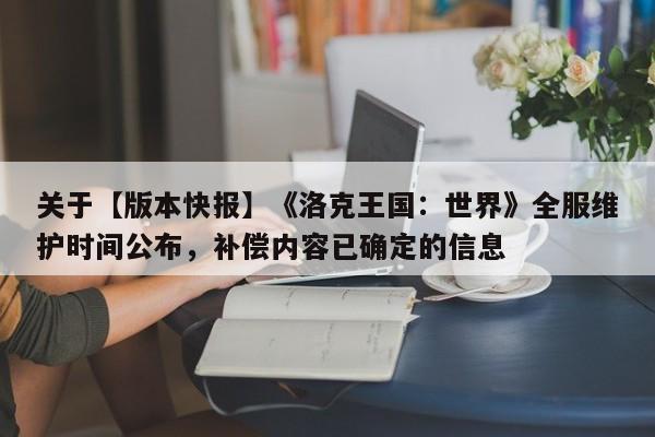 关于【版本快报】《洛克王国：世界》全服维护时间公布，补偿内容已确定的信息