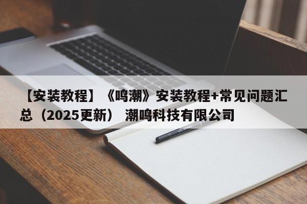 【安装教程】《鸣潮》安装教程+常见问题汇总（2025更新） 潮鸣科技有限公司