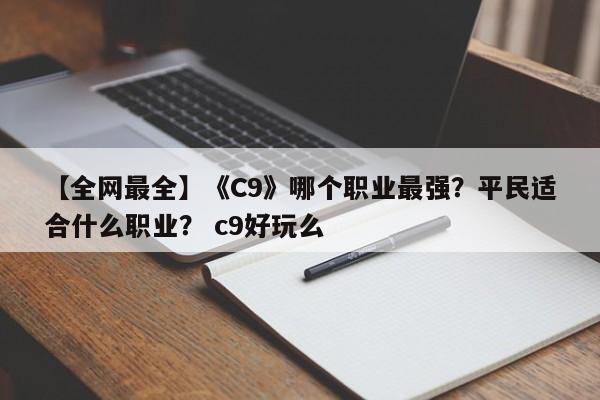 【全网最全】《C9》哪个职业最强？平民适合什么职业？ c9好玩么