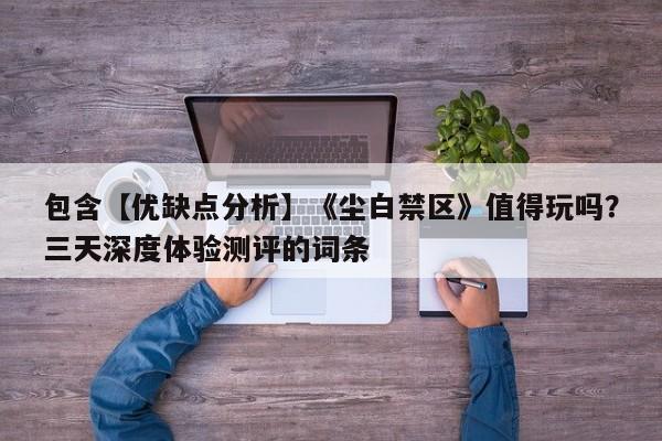 包含【优缺点分析】《尘白禁区》值得玩吗？三天深度体验测评的词条