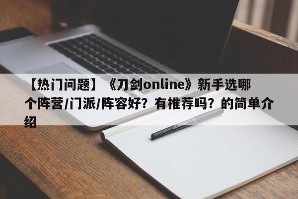 【热门问题】《刀剑online》新手选哪个阵营/门派/阵容好？有推荐吗？的简单介绍