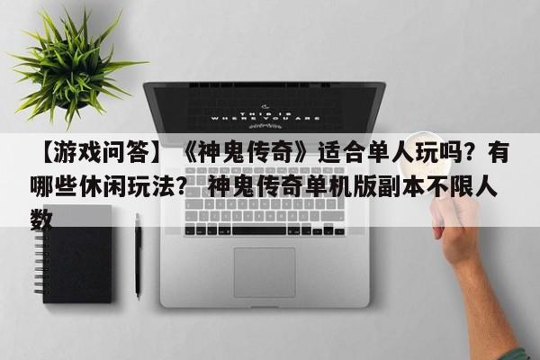 【游戏问答】《神鬼传奇》适合单人玩吗？有哪些休闲玩法？ 神鬼传奇单机版副本不限人数