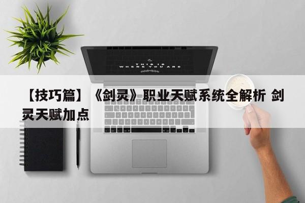【技巧篇】《剑灵》职业天赋系统全解析 剑灵天赋加点
