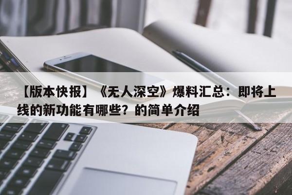 【版本快报】《无人深空》爆料汇总：即将上线的新功能有哪些？的简单介绍