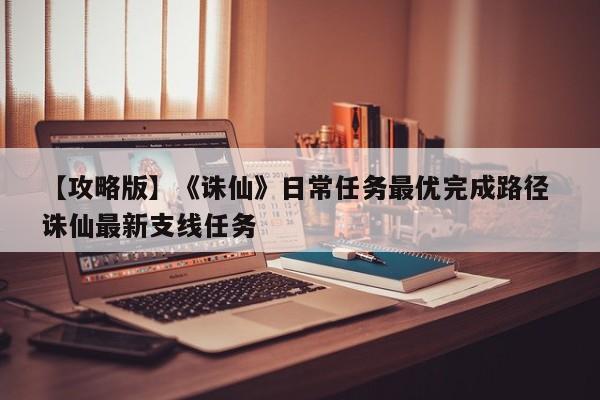 【攻略版】《诛仙》日常任务最优完成路径 诛仙最新支线任务