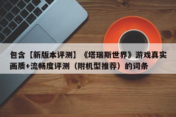 包含【新版本评测】《塔瑞斯世界》游戏真实画质+流畅度评测（附机型推荐）的词条