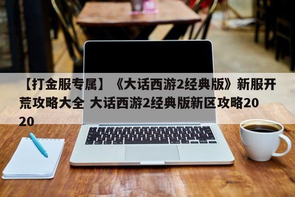 【打金服专属】《大话西游2经典版》新服开荒攻略大全 大话西游2经典版新区攻略2020