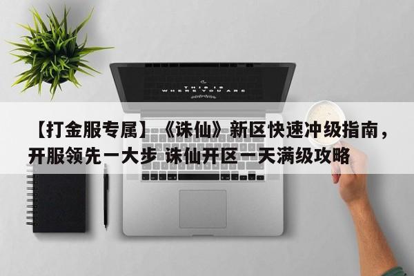 【打金服专属】《诛仙》新区快速冲级指南，开服领先一大步 诛仙开区一天满级攻略
