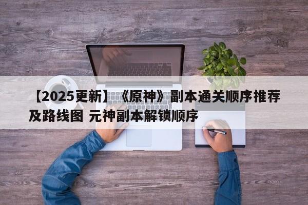 【2025更新】《原神》副本通关顺序推荐及路线图 元神副本解锁顺序