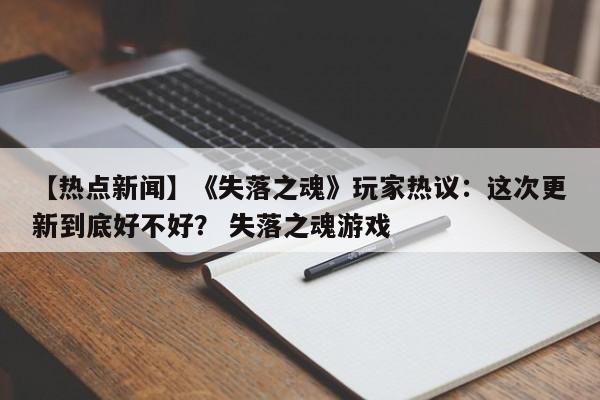【热点新闻】《失落之魂》玩家热议：这次更新到底好不好？ 失落之魂游戏