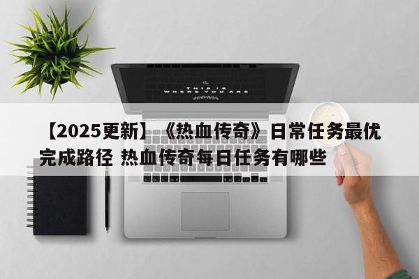 【2025更新】《热血传奇》日常任务最优完成路径 热血传奇每日任务有哪些