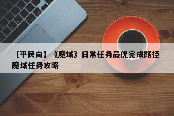【平民向】《魔域》日常任务最优完成路径 魔域任务攻略