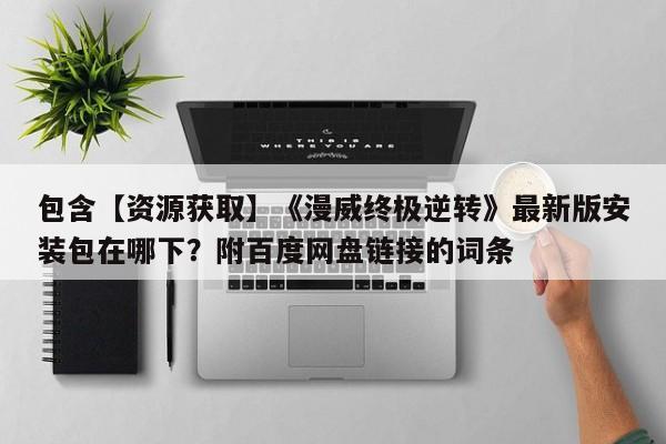 包含【资源获取】《漫威终极逆转》最新版安装包在哪下？附百度网盘链接的词条