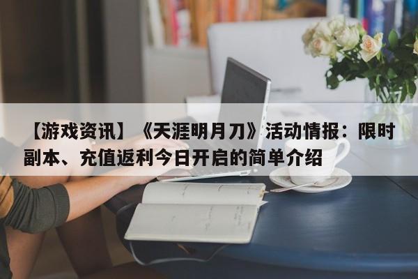 【游戏资讯】《天涯明月刀》活动情报：限时副本、充值返利今日开启的简单介绍