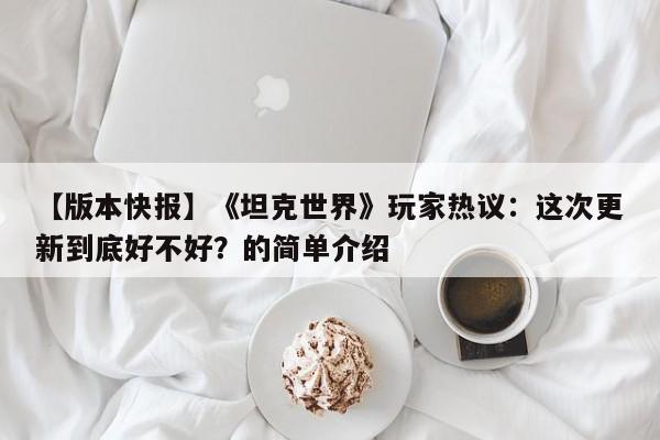【版本快报】《坦克世界》玩家热议：这次更新到底好不好？的简单介绍