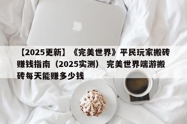 【2025更新】《完美世界》平民玩家搬砖赚钱指南（2025实测） 完美世界端游搬砖每天能赚多少钱