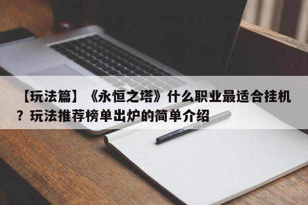 【玩法篇】《永恒之塔》什么职业最适合挂机？玩法推荐榜单出炉的简单介绍