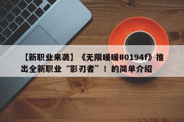 【新职业来袭】《无限暖暖#0194f》推出全新职业“影刃者”！的简单介绍