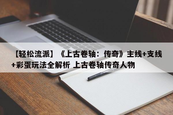 【轻松流派】《上古卷轴：传奇》主线+支线+彩蛋玩法全解析 上古卷轴传奇人物