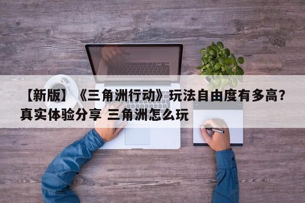 【新版】《三角洲行动》玩法自由度有多高？真实体验分享 三角洲怎么玩