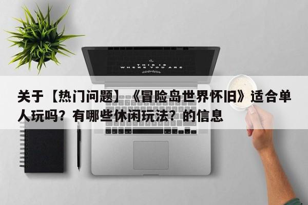 关于【热门问题】《冒险岛世界怀旧》适合单人玩吗？有哪些休闲玩法？的信息