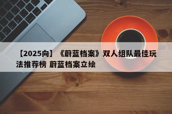 【2025向】《蔚蓝档案》双人组队最佳玩法推荐榜 蔚蓝档案立绘
