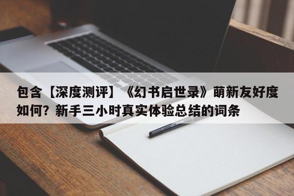 包含【深度测评】《幻书启世录》萌新友好度如何？新手三小时真实体验总结的词条
