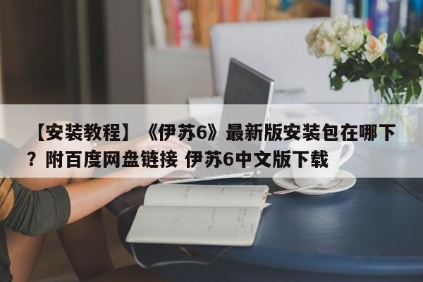 【安装教程】《伊苏6》最新版安装包在哪下？附百度网盘链接 伊苏6中文版下载