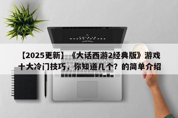【2025更新】《大话西游2经典版》游戏十大冷门技巧，你知道几个？的简单介绍