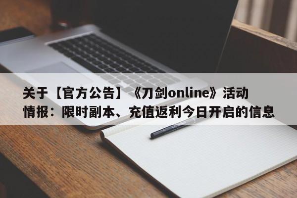 关于【官方公告】《刀剑online》活动情报：限时副本、充值返利今日开启的信息