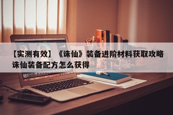 【实测有效】《诛仙》装备进阶材料获取攻略 诛仙装备配方怎么获得