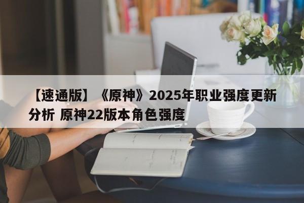 【速通版】《原神》2025年职业强度更新分析 原神22版本角色强度