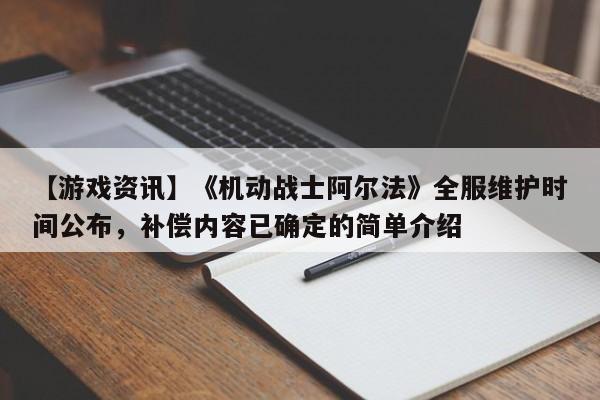 【游戏资讯】《机动战士阿尔法》全服维护时间公布，补偿内容已确定的简单介绍