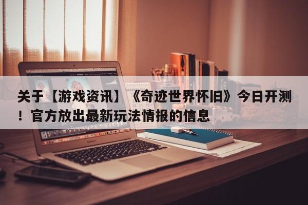 关于【游戏资讯】《奇迹世界怀旧》今日开测！官方放出最新玩法情报的信息