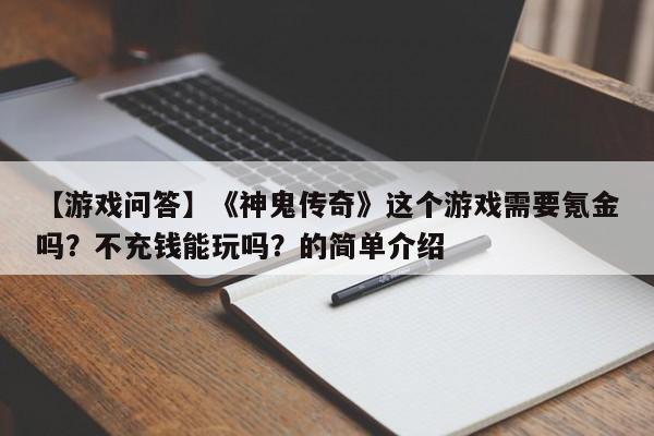 【游戏问答】《神鬼传奇》这个游戏需要氪金吗？不充钱能玩吗？的简单介绍