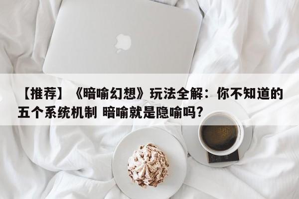 【推荐】《暗喻幻想》玩法全解：你不知道的五个系统机制 暗喻就是隐喻吗?