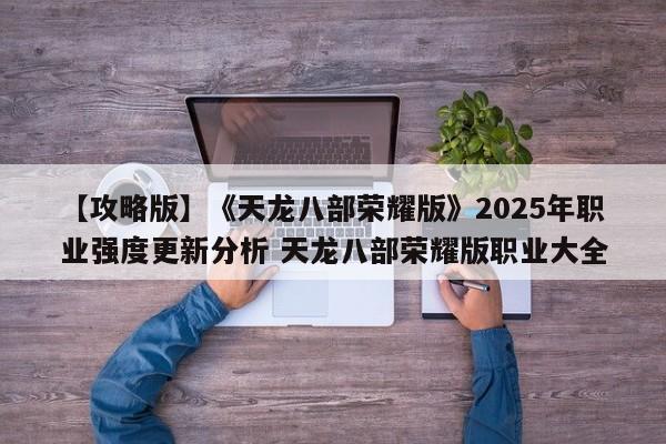 【攻略版】《天龙八部荣耀版》2025年职业强度更新分析 天龙八部荣耀版职业大全
