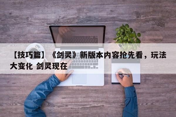 【技巧篇】《剑灵》新版本内容抢先看，玩法大变化 剑灵现在